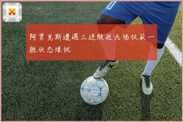 阿贾克斯遭遇三连败近九场仅获一胜状态堪忧