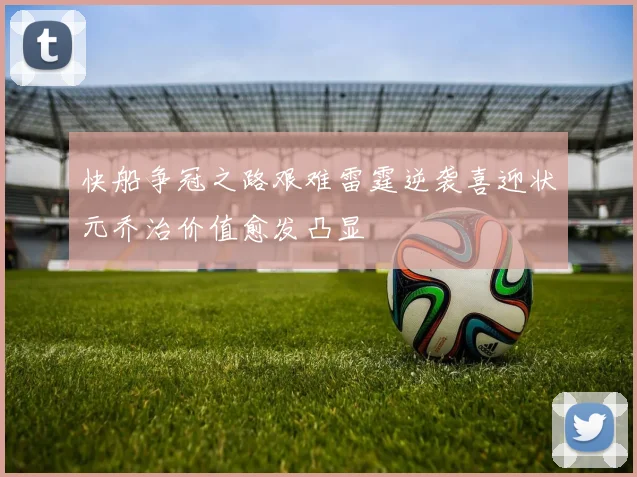 快船争冠之路艰难雷霆逆袭喜迎状元乔治价值愈发凸显