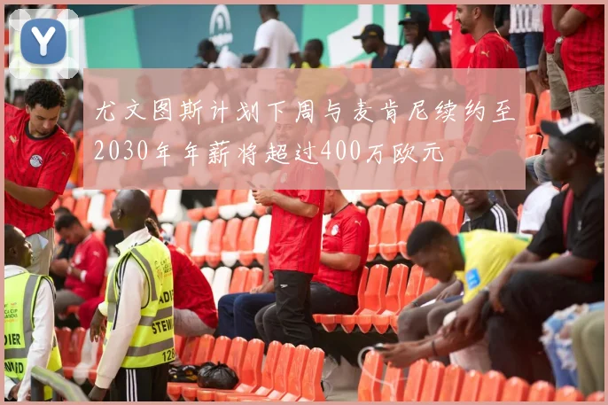 尤文图斯计划下周与麦肯尼续约至2030年年薪将超过400万欧元