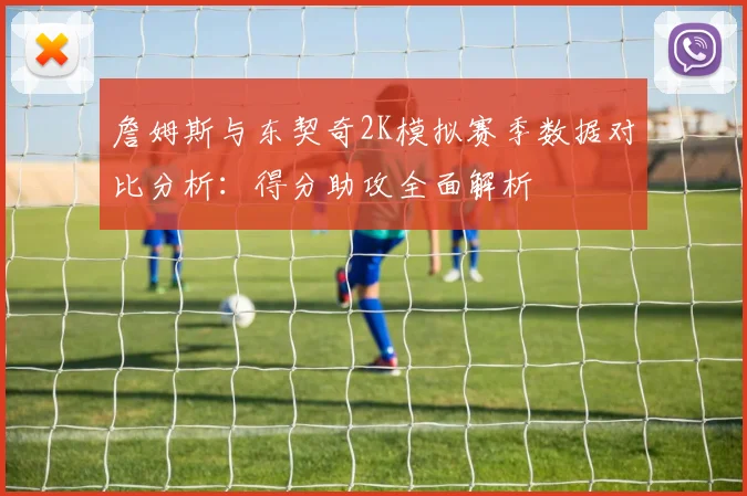 詹姆斯与东契奇2K模拟赛季数据对比分析：得分助攻全面解析