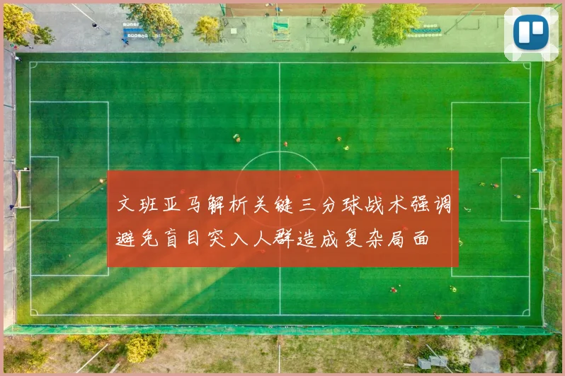 文班亚马解析关键三分球战术强调避免盲目突入人群造成复杂局面
