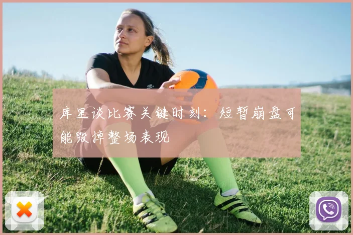 库里谈比赛关键时刻：短暂崩盘可能毁掉整场表现