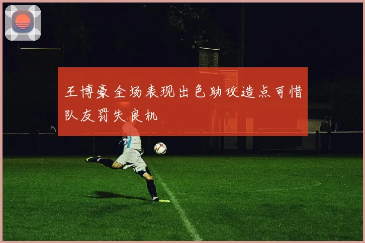 王博豪全场表现出色助攻造点可惜队友罚失良机
