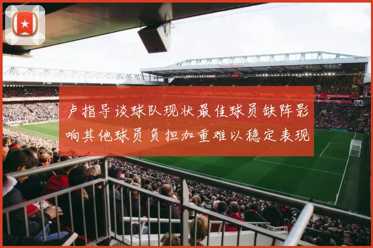 卢指导谈球队现状最佳球员缺阵影响其他球员负担加重难以稳定表现